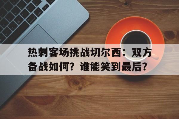 关于热刺客场挑战切尔西：双方备战如何？谁能笑到最后？的信息